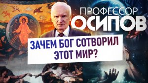 ПРОФЕССОР ОСИПОВ: ЗАЧЕМ БОГ СОТВОРИЛ ЭТОТ МИР?