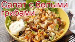 Рецепты из грибов - как приготовить грибы пошаговый рецепт - Салат с белыми грибами за 40 минут