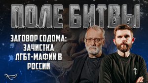 ЗАГОВОР СОДОМА: ЗАЧИСТКА ЛГБТ-МАФИИ В РОССИИ / ПОЛЕ БИТВЫ