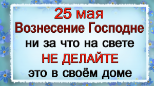 25 мая Вознесение Господне, что нельзя делать. Народные традиции и приметы.