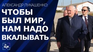 Лукашенко: Чтобы был мир, нам надо вкалывать, вкалывать и вкалывать. Панорама