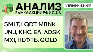 Анализ рынка акций РФ и США/ SMLT, LQDT, MBNK, JNJ, KHC, EA, ADSK/ MXI, НЕФТЬ, GOLD