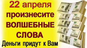 22 апреля Произнесите ЭТИ СЛОВА и Деньги начнут приходить.