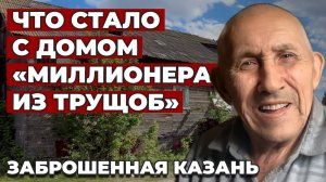 Миллионер из трущоб_ что стало с домом известного благотворителя Асгата Галимзянова