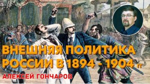 История России с Алексеем ГОНЧАРОВЫМ. Лекция 94. Внешняя политика России начала XX века