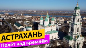 Астрахань. Полёт над кремлём