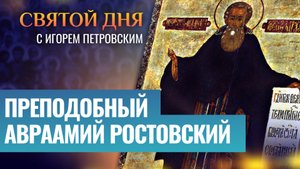 ПРЕПОДОБНЫЙ АВРААМИЙ РОСТОВСКИЙ / СВЯТОЙ ДНЯ