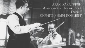 Арам Хачатурян. Известный и Неизвестный. Глава 5 - Скрипичный концерт.