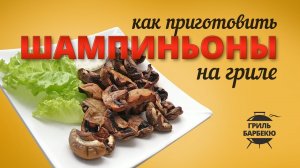 Как приготовить грибы — шампиньоны на гриле
