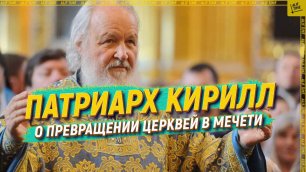 Патриарх Кирилл о  превращении церквей в мечети