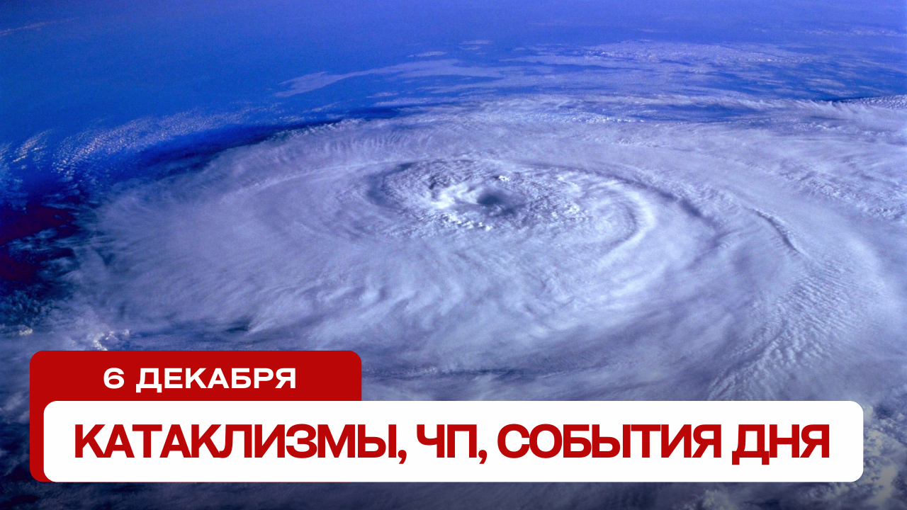 Катаклизмы сегодня 06.12.2023. Новости сегодня, ЧП, катаклизмы за день, события дня.