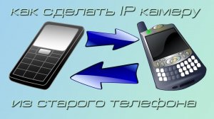 КАК СДЕЛАТЬ IP КАМЕРУ ИЗ СТАРОГО ТЕЛЕФОНА
