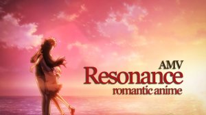 Romantic Anime [AMV] Resonance
