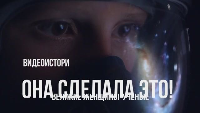 Видеоистория «Она сделала это!»  великие женщины-учёные (12+)