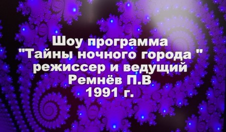 Рубрика «ИЗ МОЕГО РЕЖИССЕРСКОГО АРХИВА №36» Моё первое шоу ТАЙНЫ НОЧНОГО ГОРОДА г. Иваново 1991 год.