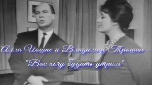 Алла Иошпе и Владимир Трошин - "Вас хочу будить утром" (1964)