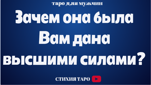 Зачем она была Вам дана высшими силами?/ Таро для мужчин