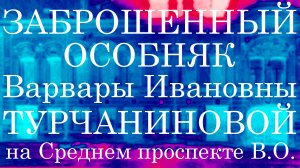 ЗАБРОШЕННЫЙ ОСОБНЯК ТУРЧАНИНОВЫХ НА СРЕДНЕМ ПРОСПЕКТЕ ВАСИЛЬЕВСКОГО ОСТРОВА В САНКТ-ПЕТЕРБУРГЕ!