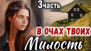 3 Часть✅МИЛОСТЬ В ОЧАХ ТВОИХ Очень интересный рассказ -  Христианский Рассказ