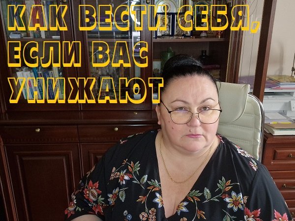 КАК ВЕСТИ СЕБЯ, ЕСЛИ ВАС УНИЖАЮТ