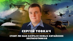 Сергей ТОВКАЧ: Стоит ли нам бояться новых китайских беспилотников | 17.01.2023