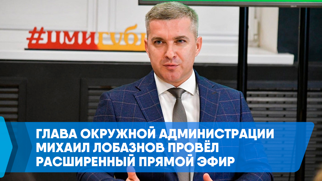 Глава окружной администрации Михаил Лобазнов провёл расширенный прямой эфир