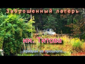 Заброшенный лагерь им. Титова. Призрак из прошлого