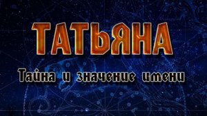 ЗНАЧЕНИЕ И ТАЙНА ИМЕНИ ТАТЬЯНА.