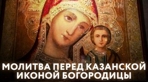 МОЛИТВА ПЕРЕД КАЗАНСКОЙ ИКОНОЙ БОГОРОДИЦЫ