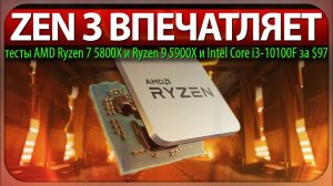 ZEN 3 ВПЕЧАТЛЯЕТ, тесты AMD Ryzen 7 5800X и Ryzen 9 5900X и Intel Core i3-10100F за $97