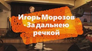 Архивная запись с концерта февраль 2019 года - Игорь Морозов - За дальнею речкой