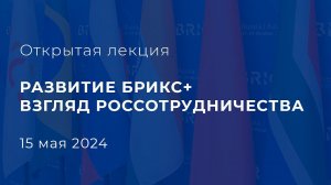 Открытая лекция РАЗВИТИЕ БРИКС+ : ВЗГЛЯД РОССОТРУДНИЧЕСТВА