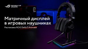 Матричный дисплей в игровых наушниках \ Распаковка ROG Delta S Animate