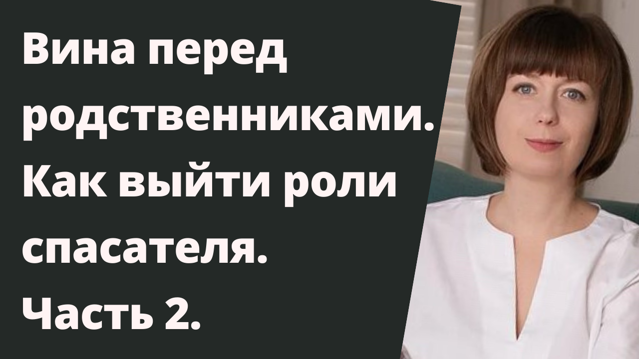 Чувство вины перед родственниками. Синдром спасателя. Как выйти из роли спасателя. Часть 2.