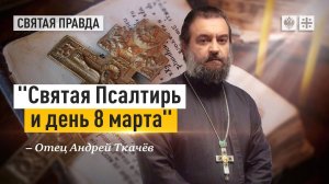 "Святая Псалтирь и день 8 марта": Вечный урок обители "Неусыпающих" — отец Андрей Ткачёв