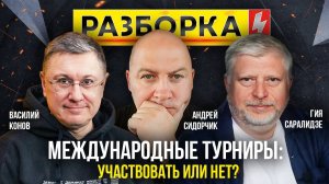 Разборка | Тема:  "Международные турниры: участвовать или нет?" | Саралидзе, Сидорчик, Конов