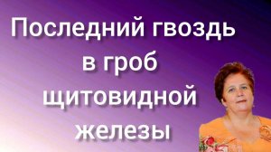Последний гвоздь в гроб щитовидной железы
