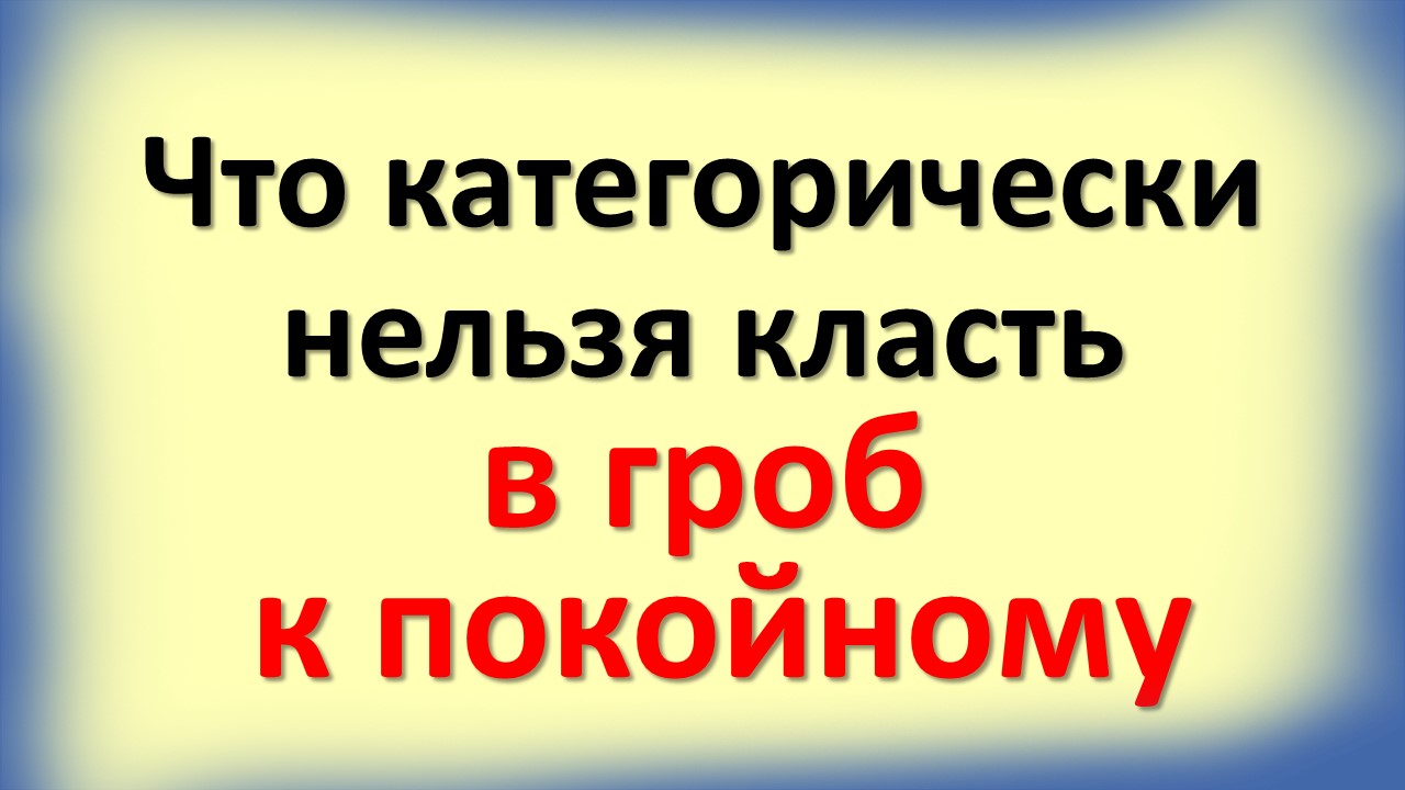 Что категорически нельзя класть в гроб к покойному