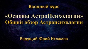 Общий обзор Астропсихологии и структура натальной карты личности. Обучение ведет Юрий Исламов