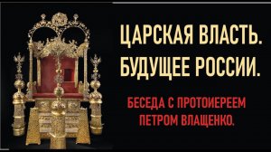 Царская власть. Будущее России. Царь-великомученик Николай 2. Беседа с протоиереем Петром Влащенко.