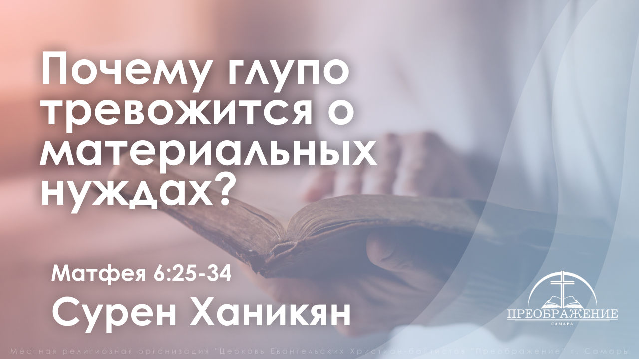 «Почему глупо тревожится  о материальных нуждах?» | Матфея 6:25-34 | Сурен Ханикян