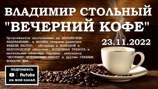 ВСЕ НОВОСТИ ДНЯ 23.11.2022 - «ВЕЧЕРНИЙ КОФЕ» (ВЛАДИМИР СТОЛЬНЫЙ)