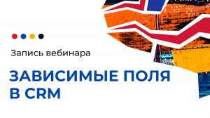 Вебинар по модулю "Зависимые поля в CRM"