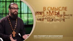 Как становятся миссионерами. Проект В СМЫСЛЕ. Иерей Роман Постников