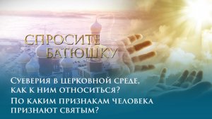 Суеверия в церковной среде, как к ним относиться? По каким признакам человека признают святым?