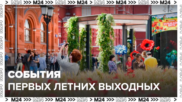 Москвичам рассказали о событиях в первые выходные лета - Москва 24