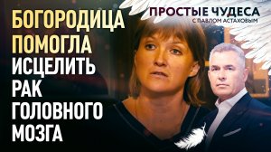 БОГОРОДИЦА ПОМОГЛА ИСЦЕЛИТЬ РАК ГОЛОВНОГО МОЗГА. ПРОСТЫЕ ЧУДЕСА