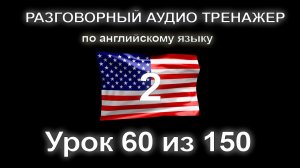 [АНГЛИЙСКИЙ] Занятие 60 из 150. Разговорный тренажер английского языка.