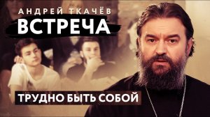 ВСТРЕЧА. ПРОТОИЕРЕЙ АНДРЕЙ ТКАЧЕВ. ТРУДНО БЫТЬ СОБОЙ