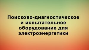 Поисково-диагностическое и испытательное оборудование для электроэнергетики